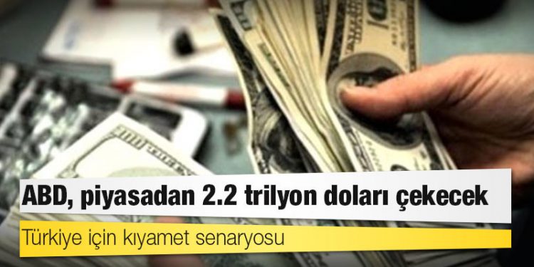 Türkiye için kıyamet senaryosu: ABD, piyasadan 2.2 trilyon doları çekecek