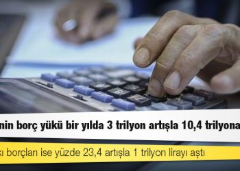 Türkiye'nin borç yükü bir yılda 3 trilyon artışla 10,4 trilyona çıktı