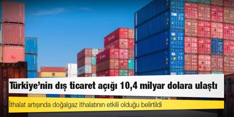 Türkiye'nin dış ticaret açığı 10,4 milyar dolara ulaştı