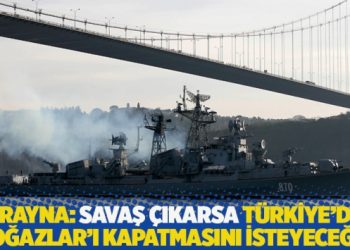 Ukrayna: Savaş &ccedil;ıkması durumunda T&uuml;rkiye'den Boğazlar'ı kapatmasını isteyeceğiz