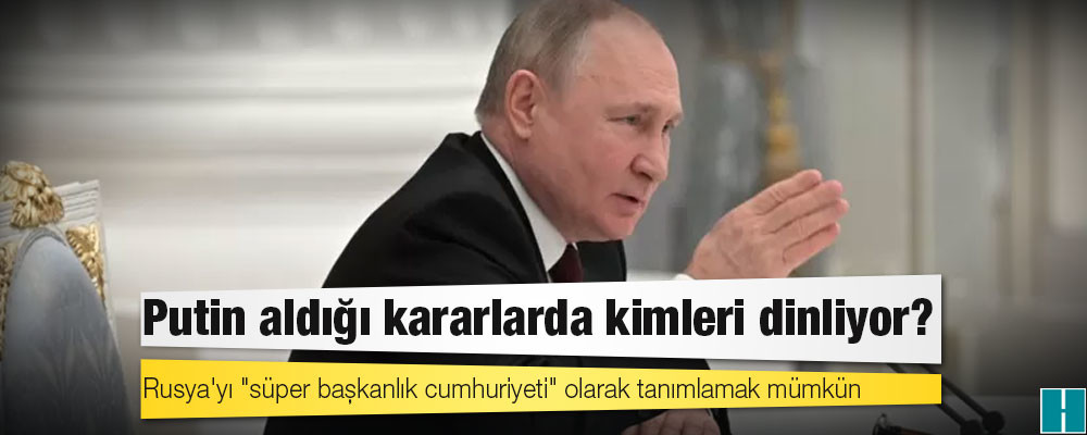 Ukrayna krizi: Putin aldığı kararlarda kimleri dinliyor?