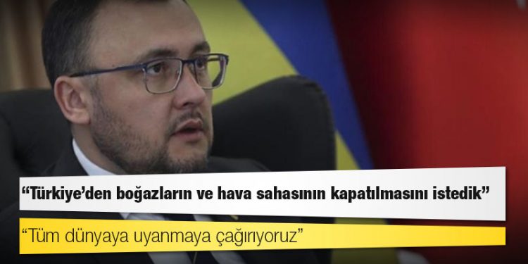 Ukrayna'nın Ankara Büyükelçisi: Türkiye'den boğazların ve hava sahasının kapatılmasını istedik