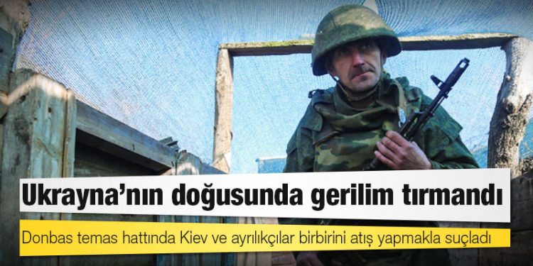 Ukrayna'nın doğusunda gerilim tırmandı; Donbas temas hattında Kiev ve ayrılıkçılar birbirini atış yapmakla suçladı
