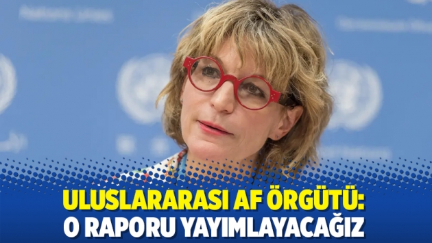 Uluslararası Af Örgütü: O raporu yayımlayacağız