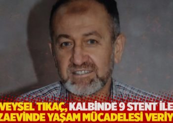 Veysel Tıka&ccedil;, kalbinde 9 stent ile cezaevinde yaşam m&uuml;cadelesi veriyor