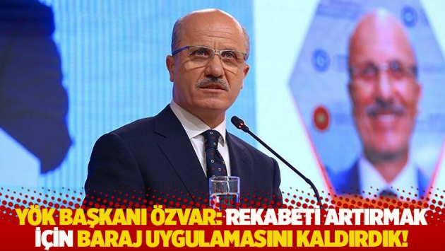 YÖK Başkanı Özvar: Rekabeti artırmak için baraj uygulamasını kaldırdık!