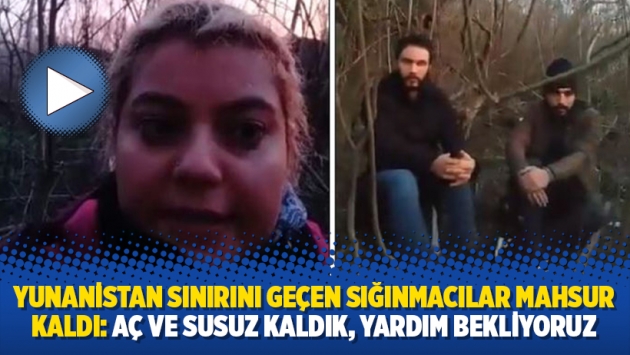 Yunanistan sınırını geçen sığınmacılar mahsur kaldı: Aç ve susuz kaldık, yardım bekliyoruz