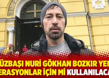 Y&uuml;zbaşı Nuri G&ouml;khan Bozkır yeni operasyonlar i&ccedil;in mi kullanılacak?