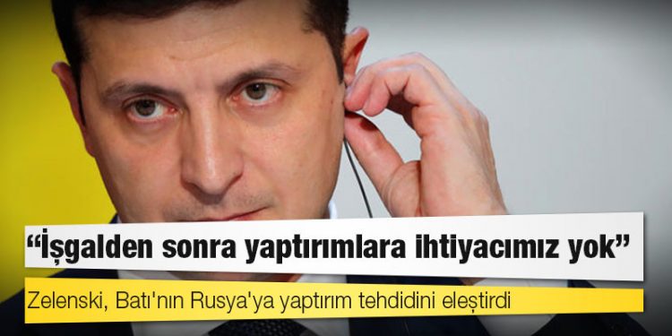 Zelenski, Batı'nın Rusya'ya yaptırım tehdidini eleştirdi: İşgalden sonra yaptırımlara ihtiyacımız yok