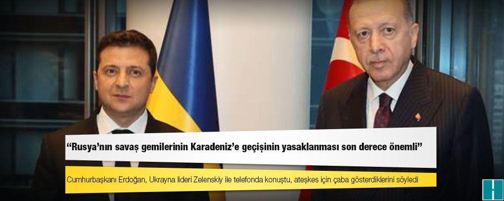 Zelenski: Erdoğan ve Türk halkına teşekkür ederim; Rusya’nın savaş gemilerinin Karadeniz'e geçişinin yasaklanması son derece önemli