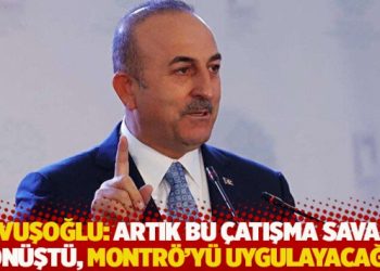 &Ccedil;avuşoğlu: Artık bu &ccedil;atışma savaşa d&ouml;n&uuml;şt&uuml;, Montr&ouml;'y&uuml; uygulayacağız