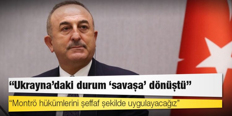 Çavuşoğlu: Ukrayna'daki durum 'savaşa' dönüştü; Montrö hükümlerini şeffaf şekilde uygulayacağız