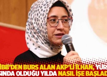 "İBB'den 2 milyon 233 bin lira burs alan AKP'li İlhan, yurt dışında olduğu yılda nasıl işe başladı?"