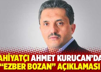 İlahiyat&ccedil;ı Ahmet Kurucan&rsquo;dan &ldquo;ezber bozan&rdquo; a&ccedil;ıklaması