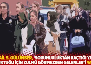 İsmail S. Gülümser, 'Sorumluluktan kaçtığı ya da korktuğu için zulmü görmezden gelenler'i yazdı