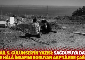 İsmail S. G&uuml;l&uuml;mser'in yazısı: Sağduyuya davet ve h&acirc;l&acirc; insafını koruyan AKP'lilere &ccedil;ağrı