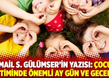 İsmail S. G&uuml;l&uuml;mser'in yazısı: &Ccedil;ocuk eğitiminde &ouml;nemli ay g&uuml;n ve geceler