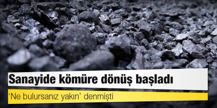 ‘Ne bulursanız yakın’ denmişti: Sanayide kömüre dönüş başladı