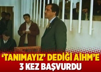 &lsquo;Tanımayız &lsquo; dediği AİHM&rsquo;e 3 kez başvurdu