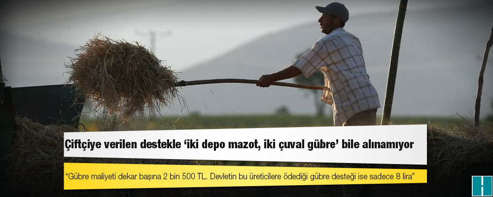 Çiftçiye verilen destekle ‘iki depo mazot, iki çuval gübre’ bile alınamıyor