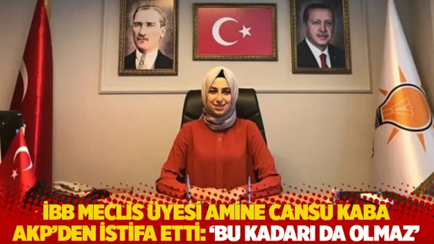 İBB Meclis Üyesi Amine Cansu Kaba, AKP'den istifa etti: 'Bu kadarı da olmaz'