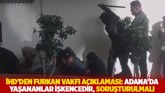 İHD'den Furkan Vakfı açıklaması: Adana’da yaşananlar işkencedir, soruşturulmalı