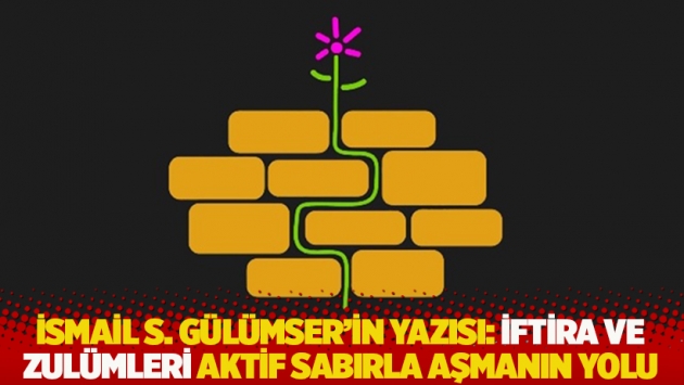 İsmail S. Gülümser'in yazısı: İftira ve zulümleri aktif sabırla aşmanın yolu