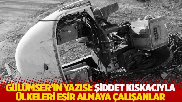 İsmail S. Gülümser'in yazısı: Şiddet kıskacıyla ülkeleri esir almaya çalışanlar