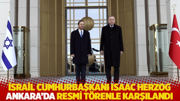 İsrail Cumhurbaşkanı Isaac Herzog, Ankara’da resmi törenle karşılandı