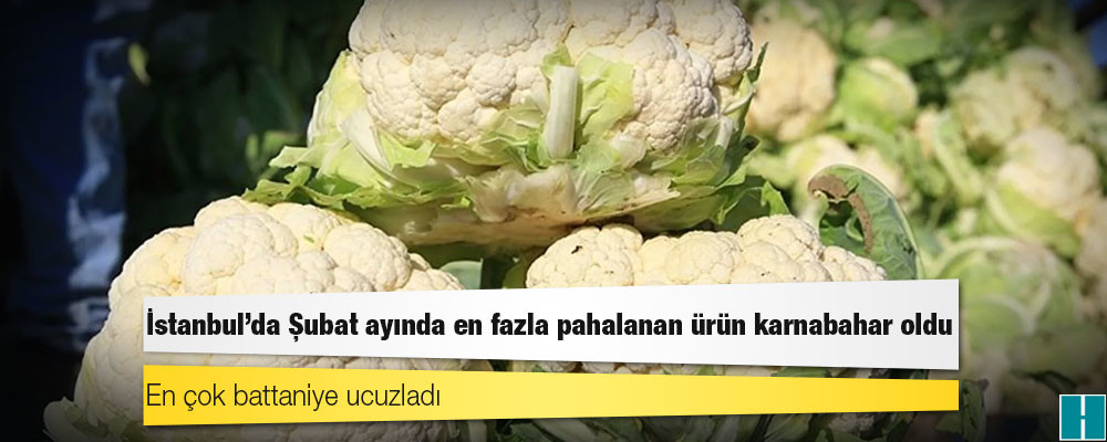 İstanbul'da Şubat ayında en fazla pahalanan ürün karnabahar oldu