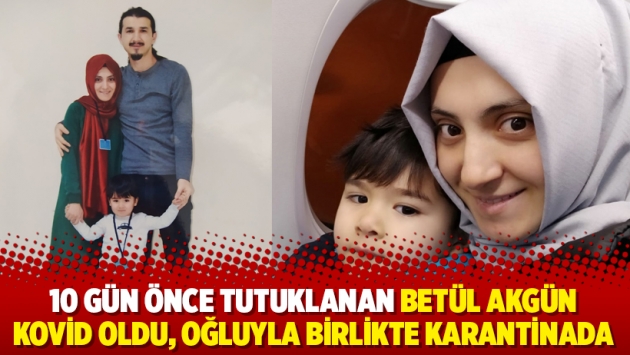 10 gün önce tutuklanan Betül Akgün kovid oldu, oğluyla birlikte karantinada