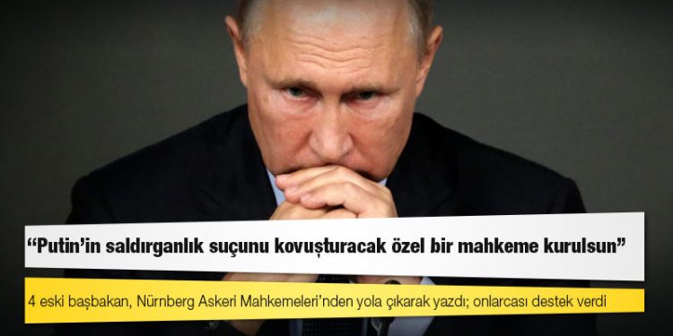 4 eski başbakan, Nürnberg Askeri Mahkemeleri’nden yola çıkarak yazdı: Putin’in saldırganlık suçunu kovuşturacak özel bir mahkeme kurulsun