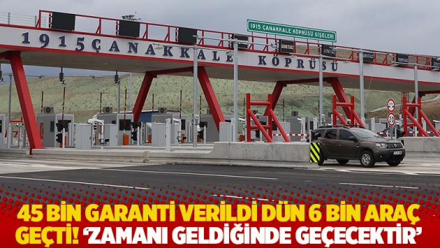 45 bin garanti verildi dün 6 bin araç geçti! 'Zamanı geldiğinde geçecektir'