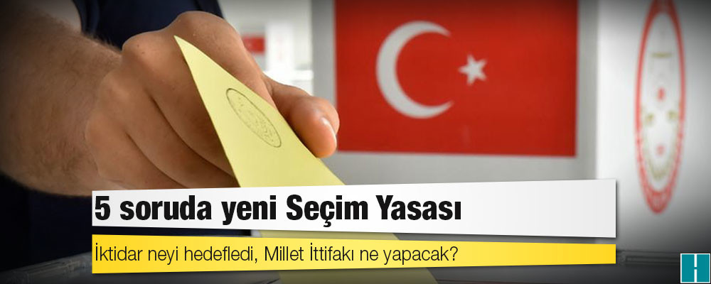 5 soruda yeni Seçim Yasası: İktidar neyi hedefledi, Millet İttifakı ne yapacak?