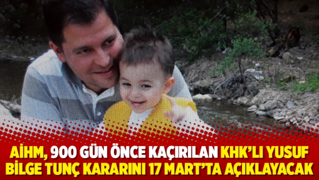 AİHM, 900 gün önce kaçırılan KHK’lı Yusuf Bilge Tunç kararını 17 Mart’ta açıklayacak