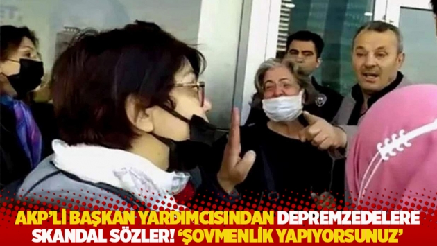 AKP’li başkan yardımcısından depremzedelere skandal sözler! 'Şovmenlik yapıyorsunuz'