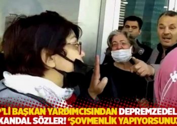 AKP&rsquo;li başkan yardımcısından depremzedelere skandal s&ouml;zler! 'Şovmenlik yapıyorsunuz'