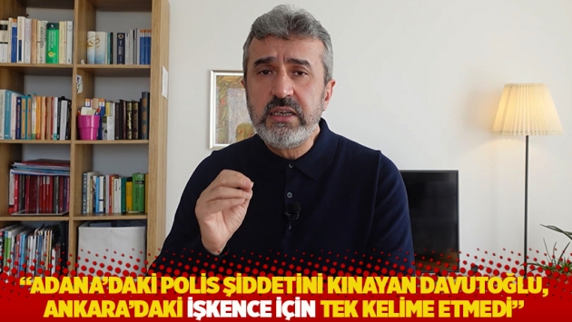 "Adana'daki polis şiddetini kınayan Davutoğlu, Ankara'daki işkence için tek kelime etmedi"