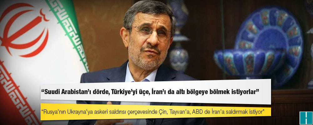 Ahmedinejad: Suudi Arabistan’ı dörde, Türkiye’yi üçe, İran’ı da altı bölgeye bölmek istiyorlar