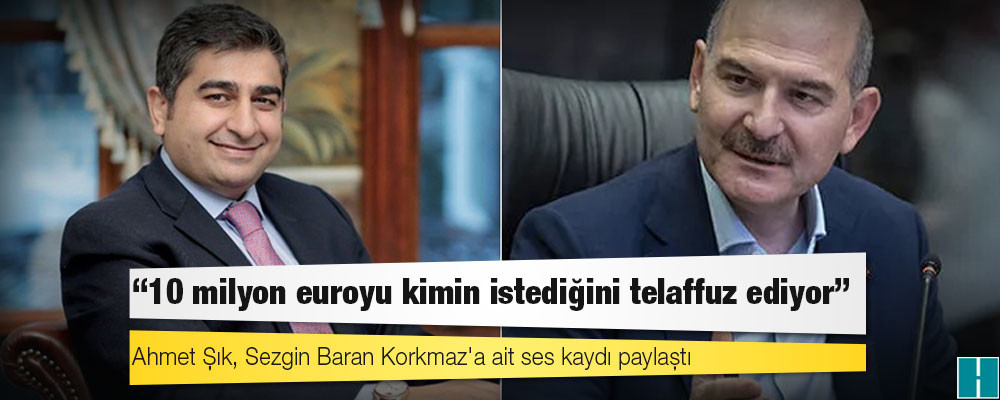 Ahmet Şık, Sezgin Baran Korkmaz'a ait ses kaydı paylaştı: '10 milyon euroyu kimin istediğini telaffuz ediyor'