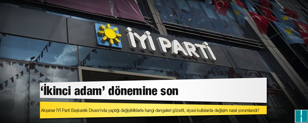 Akşener İYİ Parti Başkanlık Divanı'nda yaptığı değişikliklerle hangi dengeleri gözetti, siyasi kulislerde değişim nasıl yorumlandı?