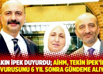 Akın İpek duyurdu; AİHM, Tekin İpek&rsquo;in başvurusunu 6 yıl sonra g&uuml;ndeme alıyor!