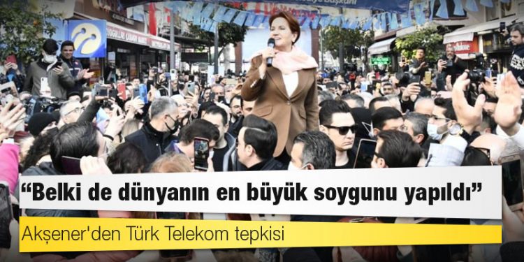 Akşener'den Türk Telekom tepkisi: Belki de dünyanın en büyük soygunu yapıldı