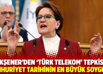 Akşener&rsquo;den &lsquo;T&uuml;rk Telekom&rsquo; tepkisi: Cumhuriyet tarihinin en b&uuml;y&uuml;k soygunu