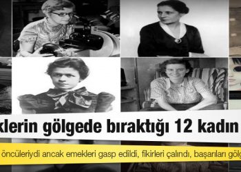 Alanlarının öncüleriydi ancak emekleri gasp edildi, fikirleri çalındı, başarıları gölgelendi: Erkeklerin gölgede bıraktığı 12 kadın