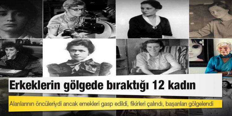 Alanlarının öncüleriydi ancak emekleri gasp edildi, fikirleri çalındı, başarıları gölgelendi: Erkeklerin gölgede bıraktığı 12 kadın