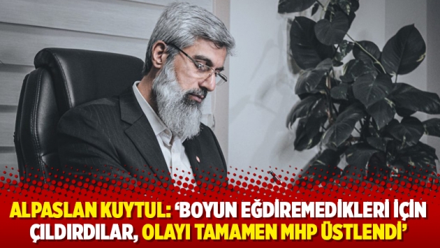 Alpaslan Kuytul: ‘Boyun eğdiremedikleri için çıldırdılar, olayı tamamen MHP üstlendi’