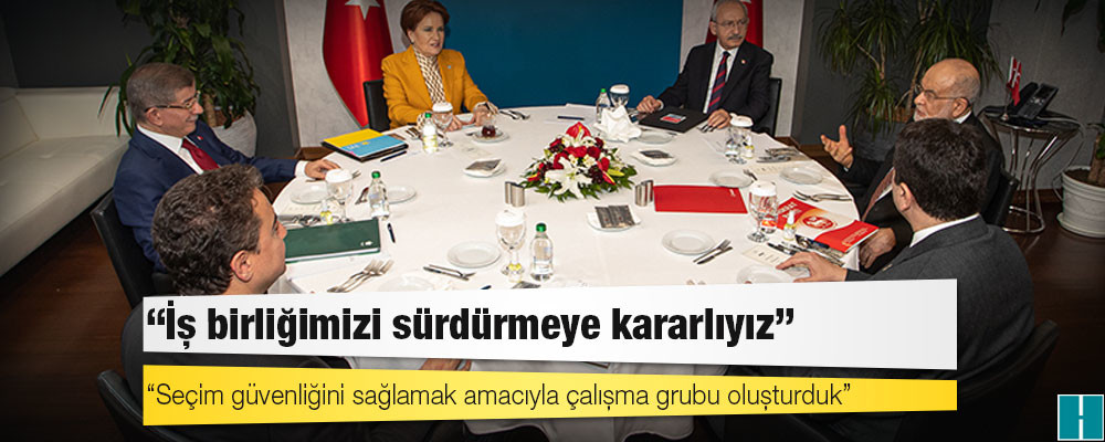 Altılı muhalefet zirvesi bildirisi: İş birliğimizi sürdürmeye kararlıyız; seçim güvenliğini sağlamak amacıyla çalışma grubu oluşturduk