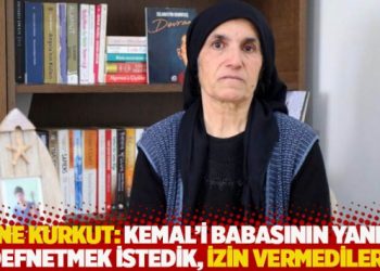 Anne Secan Kurkut: Kemal'i babasının yanına defnetmek istedik, izin vermediler!