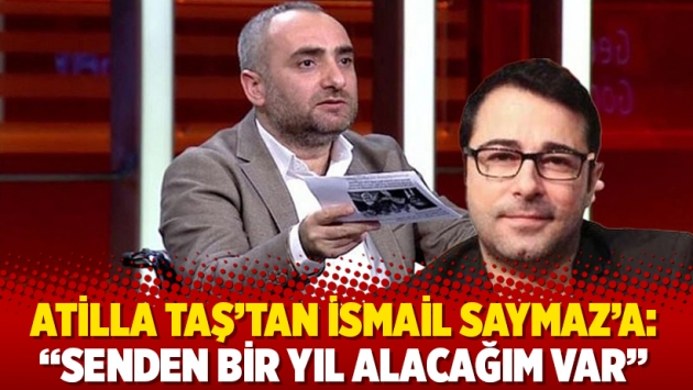 Atilla Taş’tan İsmail Saymaz’a: "Senden bir yıl alacağım var"